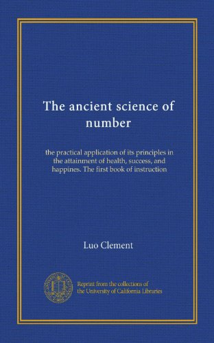 The ancient science of number: the practical application of its principles in the attainment of health, success, and happines. The first book of instruction