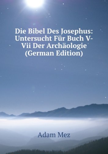 Die Bibel Des Josephus: Untersucht FÃ¼r Buch V-Vii Der ArchÃ¤ologie (German Edition)