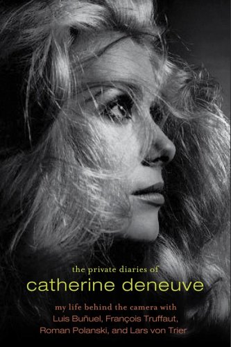 The Private Diaries of Catherine Deneuve: My Life Behind the Camera With Luis Bunuel, Francois Truffaut, Roman Polanski, and Lars Von Trier