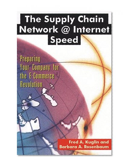 The Supply Chain Network @ Internet Speed: Preparing Your Company for the E-Commerce Revolution