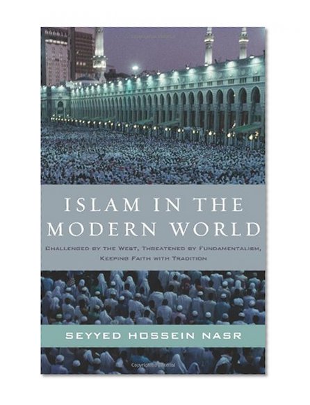 Islam in the Modern World: Challenged by the West, Threatened by Fundamentalism, Keeping Faith with Tradition