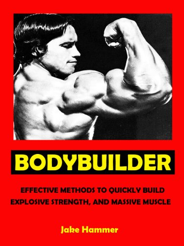 Bodybuilder --- Effective Methods to Quickly Build Explosive Strength, and Massive Muscle --- Get Bigger Leaner Stronger Now!