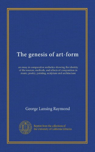 The genesis of art-form: an essay in comparative Ã¦sthetics showing the identity of the sources, methods, and effects of composition in music, poetry, painting, sculpture and architecture