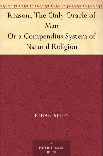 Reason, The Only Oracle of Man Or a Compendius System of Natural Religion