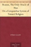 Reason, The Only Oracle of Man Or a Compendius System of Natural Religion