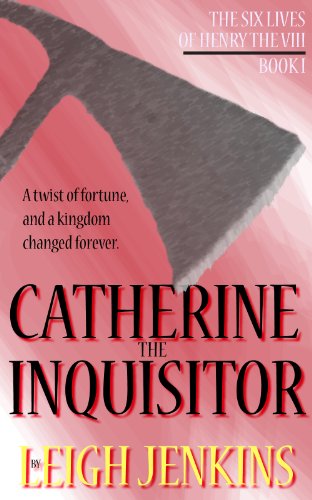 Catherine the Inquisitor (The Six Lives of Henry the VIII Book 1)