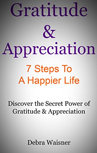 Gratitude & Appreciation  7 Steps to a Happier Life: Discover The Secret Power of Gratitude and Appreciation
