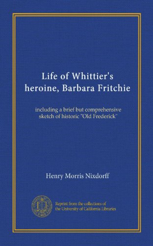 Life of Whittier's heroine, Barbara Fritchie: including a brief but comprehensive sketch of historic "Old Frederick"