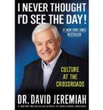 David Jeremiah'sI Never Thought I'd See the Day!: Culture at the Crossroads [Hardcover]2011