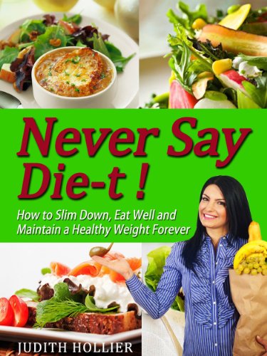 Never Say Die-t !  How to Slim Down, Eat Well and Maintain a Healthy Weight Forever