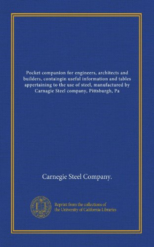 Pocket companion for engineers, architects and builders, containgin useful information and tables appertaining to the use of steel, manufactured by Carnagie Steel company, Pittsburgh, Pa