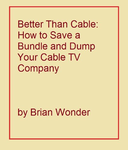 Better Than Cable: How to Save a Bundle and Dump Your Cable TV Company
