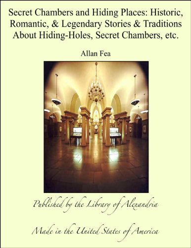 Secret Chambers and Hiding Places: Historic, Romantic, Legendary Stories, Traditions About Hiding-Holes, Secret Chambers, Etc.