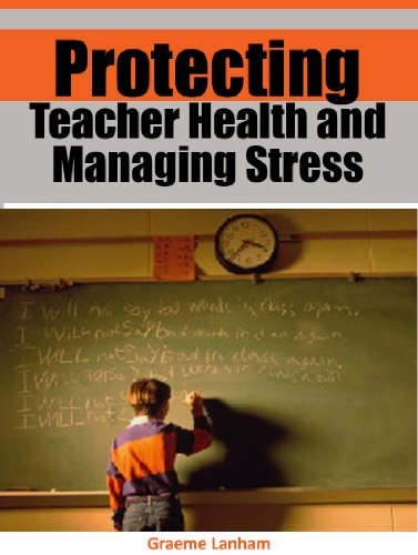Protecting Teacher Health and Managing Stress: Valuable health protection and stress management tips to nurture the most important person in your life--- YOU!