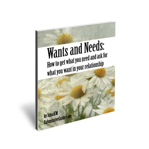 Wants and Needs: How to Get What You Need and Ask for What You Want in Your D/s Relationship