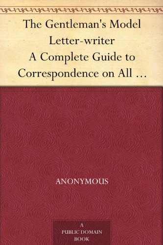 The Gentleman's Model Letter-writer A Complete Guide to Correspondence on All Subjects, with Commercial Forms