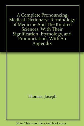 A Complete Pronouncing Medical Dictionary: Terminology of Medicine And The Kindred Sciences, With Their Signification, Etymology, and Pronunciation, With An Appendix