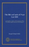 The life and acts of Pope Leo XIII: preceded by a sketch of the last days of Pius IX, and the origin and laws of the Conclave