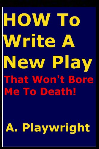 HOW TO WRITE A NEW PLAY THAT WON'T BORE YOUR AUDIENCE TO DEATH!