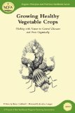 Growing Healthy Vegetable Crops: Working with Nature to Control Diseases and Pests Organically (Organic Principles and Practices Handbook Series)