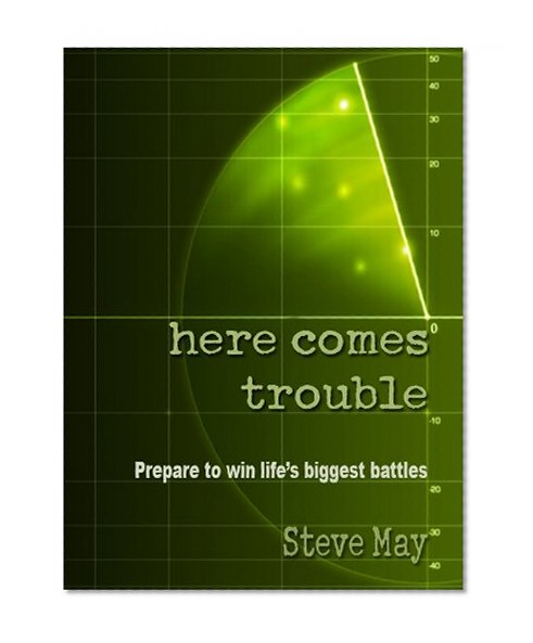 Here Comes Trouble: Prepare To Win Life's Biggest Battles