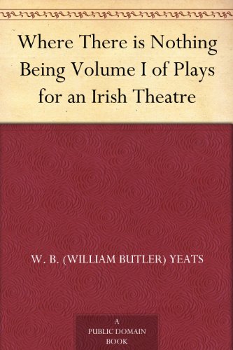 Where There is Nothing Being Volume I of Plays for an Irish Theatre