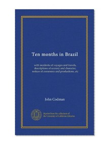 Ten months in Brazil: with incidents of voyages and travels, descriptions of scenery and character, notices of commerce and productions, etc