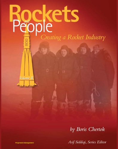 Rockets and People, Volume II: Creating a Rocket Industry - Memoirs of Russian Space Pioneer Boris Chertok, Sputnik, Moon, Mars, Launch Pad Disasters, ICBMs (NASA SP-2005-4110)