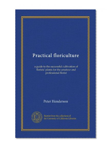 Practical floriculture: a guide to the successful cultivation of florists' plants for the amateur and professional florist