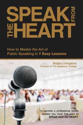 Speak from the Heart: How To Master the Art of Public Speaking in 7 Easy Lessons