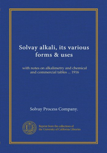 Solvay alkali, its various forms & uses: with notes on alkalimetry and chemical and commercial tables ... 1916