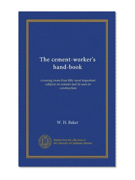 The cement-worker's hand-book: covering more than fifty most important subjects on cement and its uses in construction