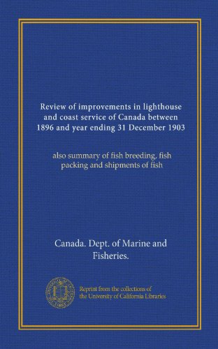 Review of improvements in lighthouse and coast service of Canada between 1896 and year ending 31 December 1903: also summary of fish breeding, fish packing and shipments of fish