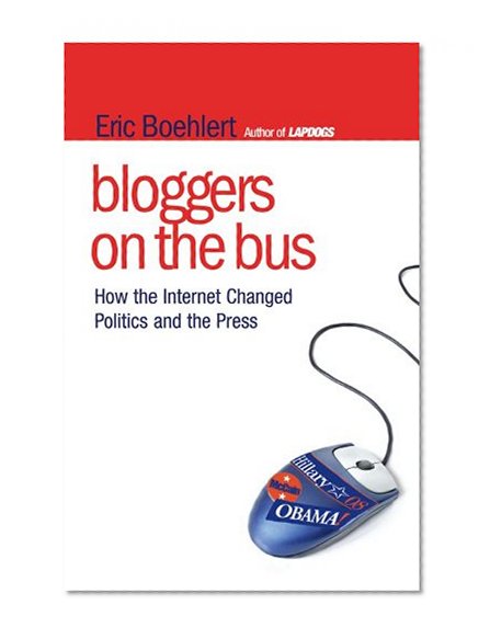 Bloggers on the Bus: How the Internet Changed Politics and the Press