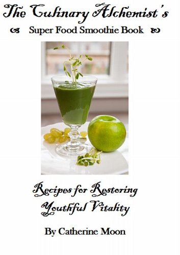 The Culinary Alchemist's Super Food Smoothie Book: Recipes for Restoring Youthful Vitality