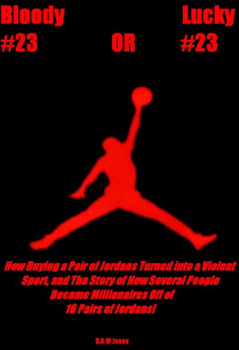Bloody #23 OR Lucky #23: How Buying a Pair of Jordans Turned into a Violent Sport, and The Story of How Several People Became Millionaires Off of 16 Pairs of Jordans!