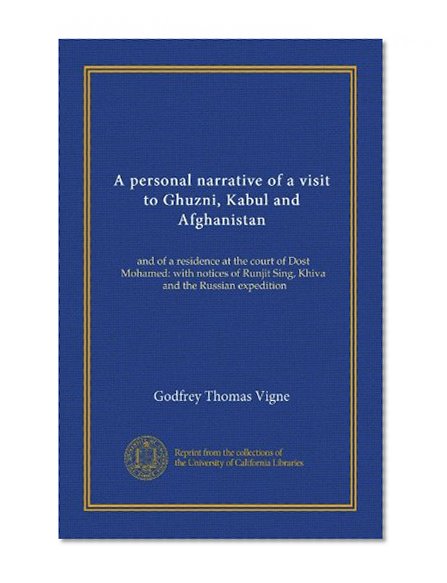 A personal narrative of a visit to Ghuzni, Kabul and Afghanistan: and of a residence at the court of Dost Mohamed: with notices of Runjit Sing, Khiva, and the Russian expedition