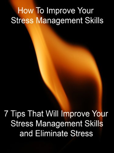 How To Improve Your Stress Management Skills - "7 Tips That Will Improve Your Stress Management Skills And Eliminate Stress" - Buy It Now