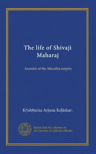 The life of Shivaji Maharaj: founder of the Maratha empire
