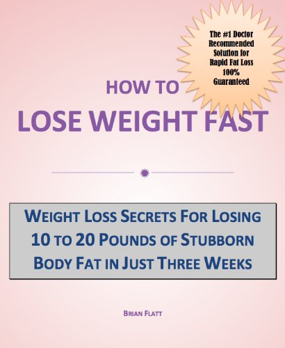 How to Lose Weight Fast: Weight Loss Secrets for Losing 10 to 20 Pounds of Stubborn Body Fat in Just Three Weeks