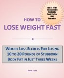 How to Lose Weight Fast: Weight Loss Secrets for Losing 10 to 20 Pounds of Stubborn Body Fat in Just Three Weeks