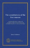 The constitutions of the free-masons: containing the history, charges and regulations of that most ancient and right worshipful fraternity. For the use of the lodges