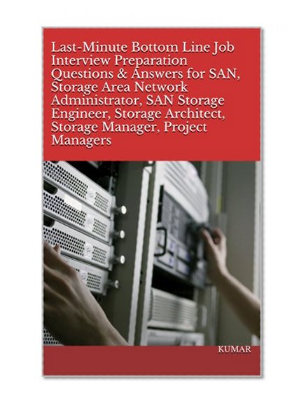 Last-Minute Bottom Line Job Interview Preparation Questions & Answers for SAN, Storage Area Network Administrator, SAN Storage Engineer, Storage Architect, Storage Manager, Project Managers