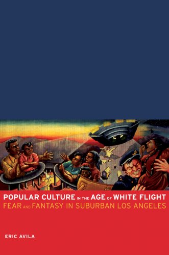 Popular Culture in the Age of White Flight: Fear and Fantasy in Suburban Los Angeles (American Crossroads Book 13)