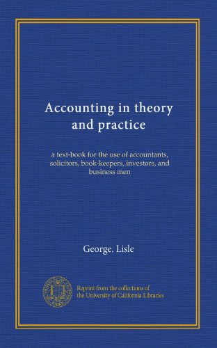 Accounting in theory and practice: a text-book for the use of accountants, solicitors, book-keepers, investors, and business men