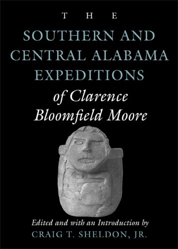 The Southern and Central Alabama Expeditions of Clarence Bloomfield Moore (Classics Southeast Archaeology)