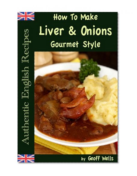 How To Make Liver & Onions Gourmet Style (Authentic English Recipes Book 4)