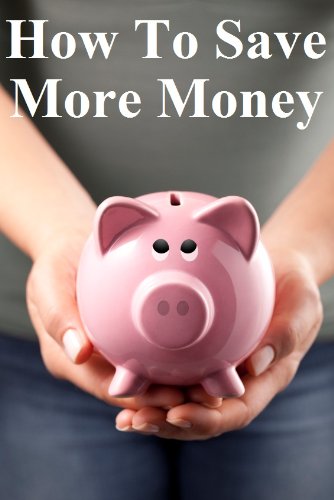 How to Save More Money: 349 Tips to Help You Keep Your Hard Earned Cash