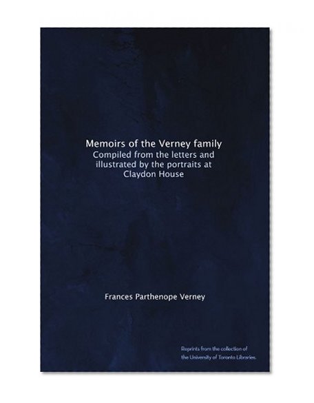 Memoirs of the Verney family: Compiled from the letters and illustrated by the portraits at Claydon House