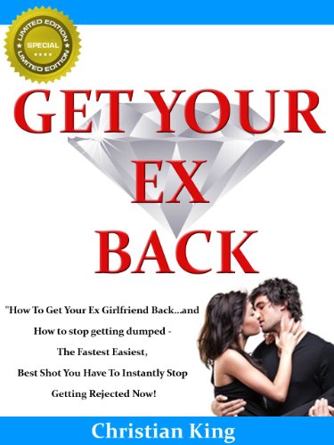 GET YOUR EX BACK - How To Get Your Ex Girlfriend Back...and How to stop getting dumped - The Fastest Easiest, Best Shot You Have To Instantly Stop Getting Rejected Now!